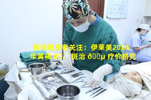 黄褐斑患者关注：伊莱美2024年黄褐 🌴 斑治 🌵 疗价格究竟如何